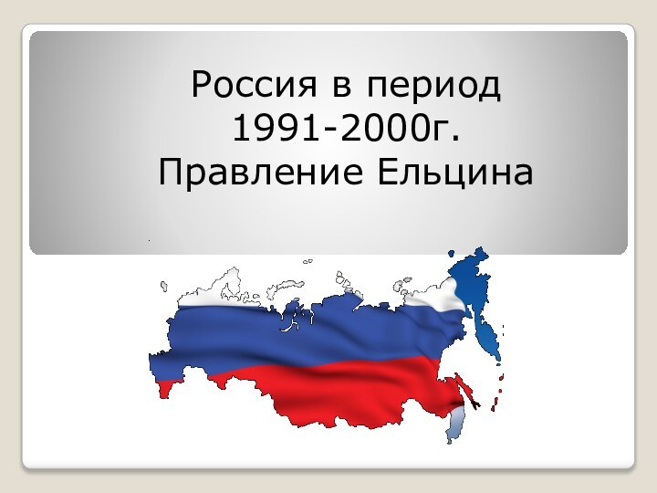 Россия в период 1991-2000г.Правление Ельцина