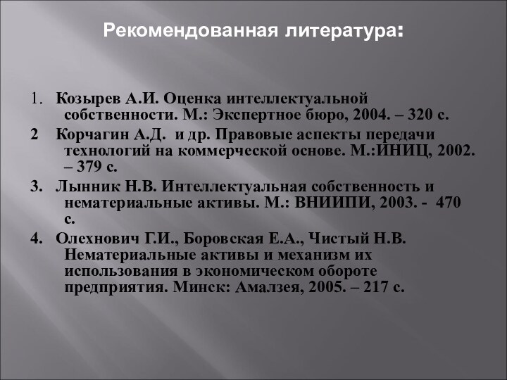 Рекомендованная литература:1.	Козырев А.И. Оценка интеллектуальной собственности. М.: Экспертное бюро, 2004. – 320