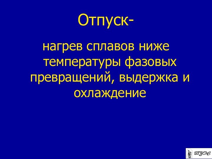 Отпуск-нагрев сплавов ниже температуры фазовых превращений, выдержка и охлаждение