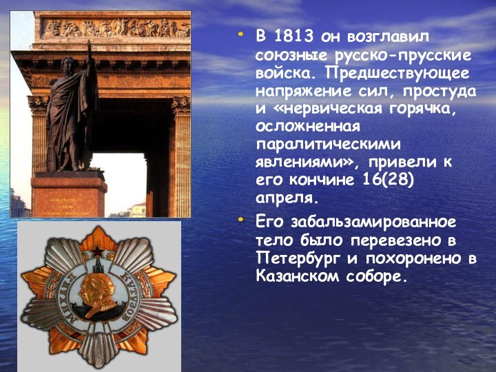 В 1813 он возглавил союзные русско-прусские войска. Предшествующее напряжение сил, простуда и