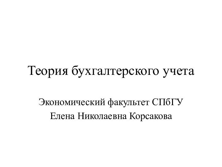 Теория бухгалтерского учетаЭкономический факультет СПбГУЕлена Николаевна Корсакова