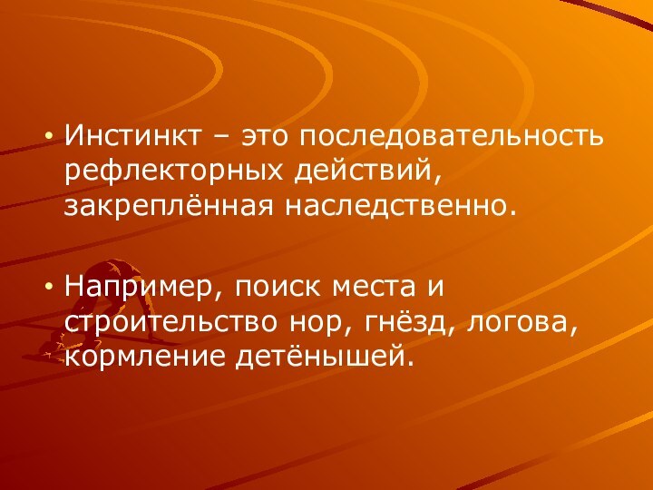 Инстинкт – это последовательность рефлекторных действий, закреплённая наследственно.Например, поиск места и строительство