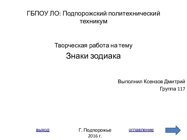 ГБПОУ ЛО: Подпорожский политехнический техникумТворческая работа на темуЗнаки зодиакаВыполнил Ксензов ДмитрийГруппа 117 Г. Подпорожье2016 г.оглавлениевыход