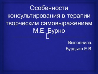 Особенности консультирования в терапии творческим самовыражением М.Е. Бурно