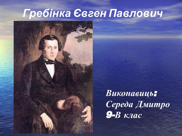 Гребінка Євген Павлович Виконавиць:Середа Дмитро 9-В клас