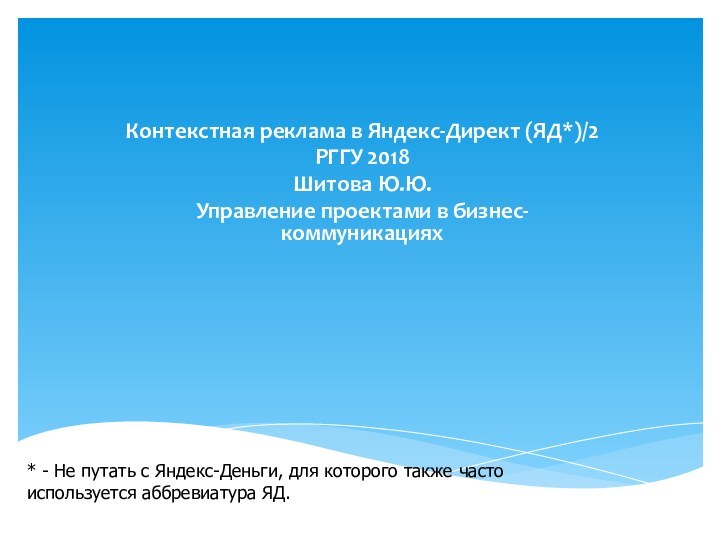 Контекстная реклама в Яндекс-Директ (ЯД*)/2РГГУ 2018Шитова Ю.Ю.Управление проектами в бизнес-коммуникациях*