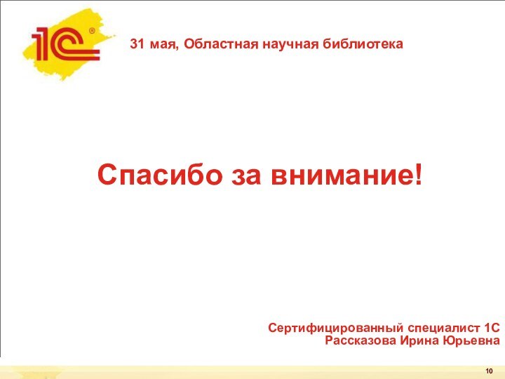 Спасибо за внимание!31 мая, Областная научная библиотекаСертифицированный специалист 1С Рассказова Ирина Юрьевна