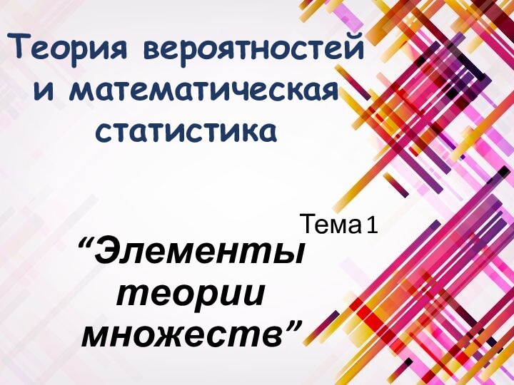 “Элементы теории множеств”Тема 1Теория вероятностей и математическая статистика