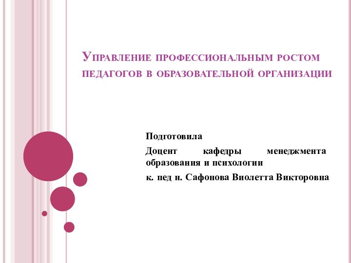 Управление профессиональным ростом педагогов в образовательной организацииПодготовилаДоцент кафедры менеджмента образования и психологиик.