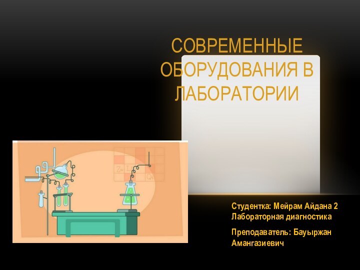 СОВРЕМЕННЫЕ ОБОРУДОВАНИЯ В ЛАБОРАТОРИИСтудентка: Мейрам Айдана 2 Лабораторная диагностика Преподаватель: Бауыржан Амангазиевич