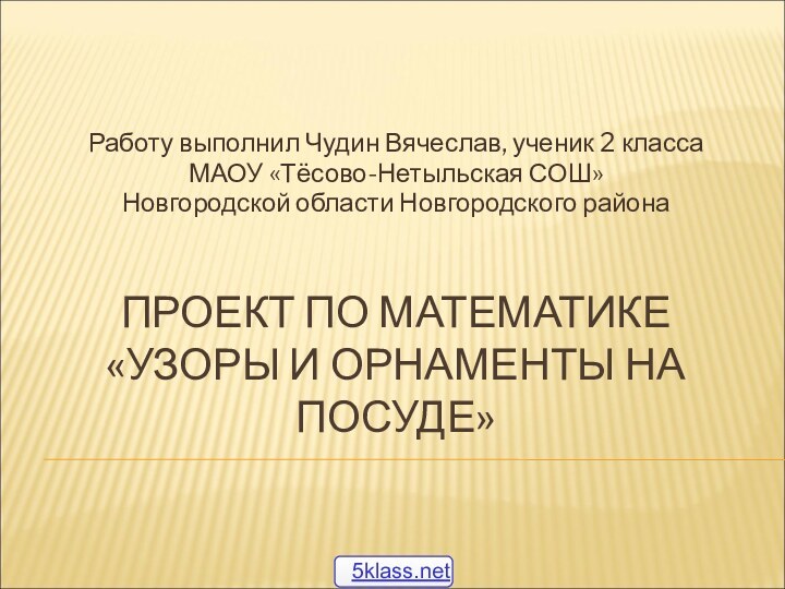 ПРОЕКТ ПО МАТЕМАТИКЕ «УЗОРЫ И ОРНАМЕНТЫ НА ПОСУДЕ»Работу выполнил Чудин Вячеслав, ученик