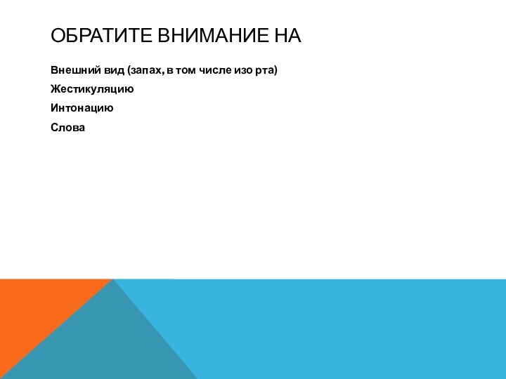 ОБРАТИТЕ ВНИМАНИЕ НАВнешний вид (запах, в том числе изо рта)Жестикуляцию Интонацию Слова