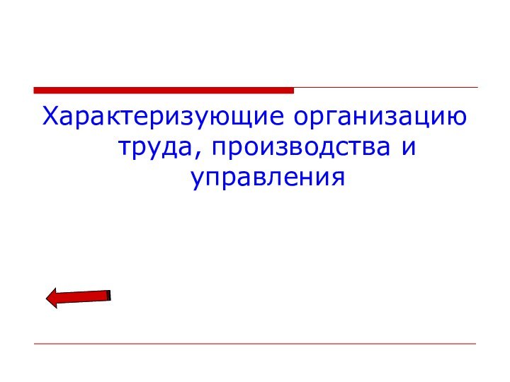 Характеризующие организацию труда, производства и управления