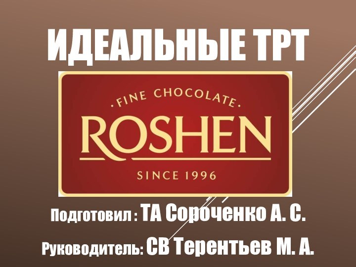 ИДЕАЛЬНЫЕ ТРТПодготовил : ТА Сороченко А. С.Руководитель: СВ Терентьев М. А.