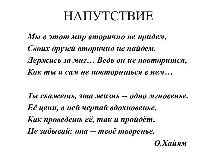 НАПУТСТВИЕМы в этот мир вторично не придем, Своих друзей вторично не найдем.Держись