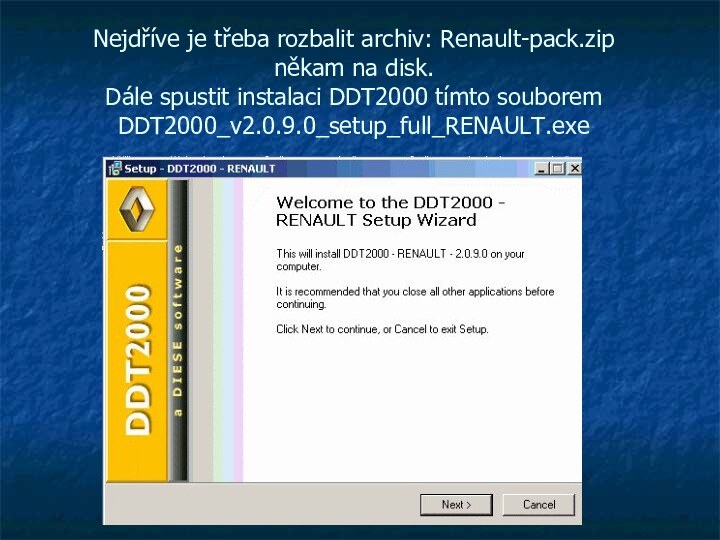Nejdříve je třeba rozbalit archiv: Renault-pack.zip někam na disk. Dále spustit instalaci DDT2000 tímto souborem DDT2000_v2.0.9.0_setup_full_RENAULT.exe