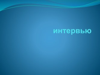 Интервью. Виды интервью