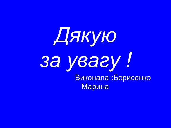 Дякую  за увагу ! Виконала :Борисенко Марина