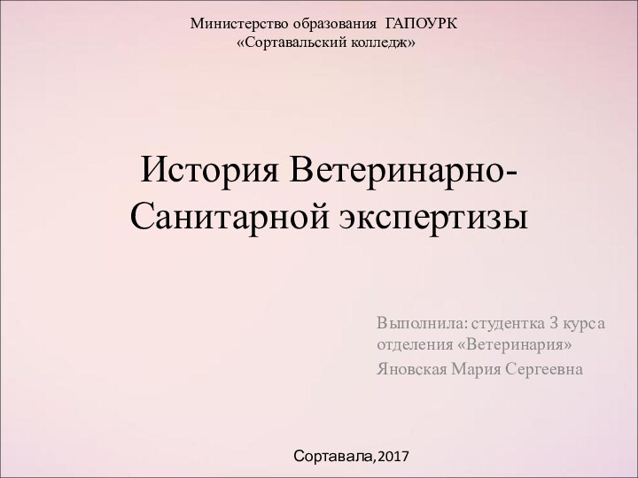 История Ветеринарно-Санитарной экспертизыВыполнила: студентка 3 курса отделения «Ветеринария» Яновская Мария СергеевнаМинистерство образования ГАПОУРК «Сортавальский колледж»Сортавала,2017