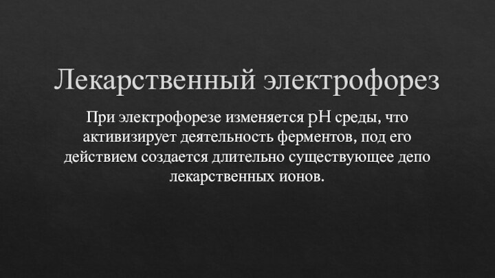 Лекарственный электрофорезПри электрофорезе изменяется pH среды, что активизирует деятельность ферментов, под его