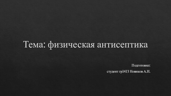 Тема: физическая антисептикаПодготовил: студент гр1413 Новиков А.И.