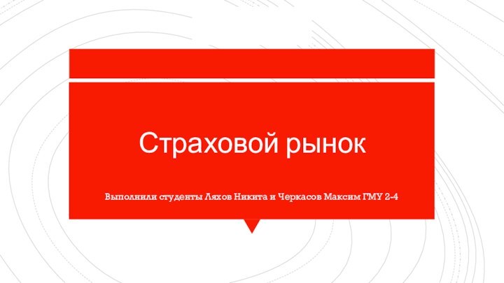 Страховой рынокВыполнили студенты Ляхов Никита и Черкасов Максим ГМУ 2-4