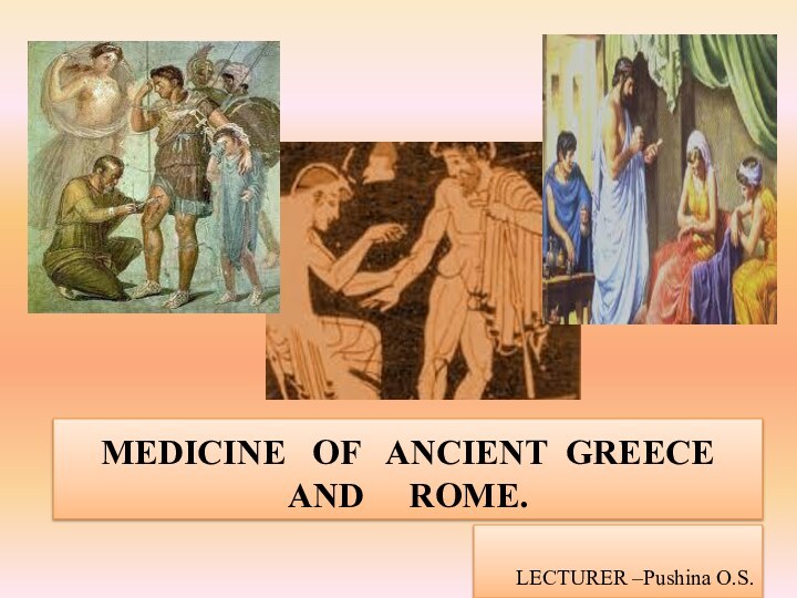 MEDICINE  OF  ANCIENT GREECE AND   ROME.LECTURER –Pushina O.S.