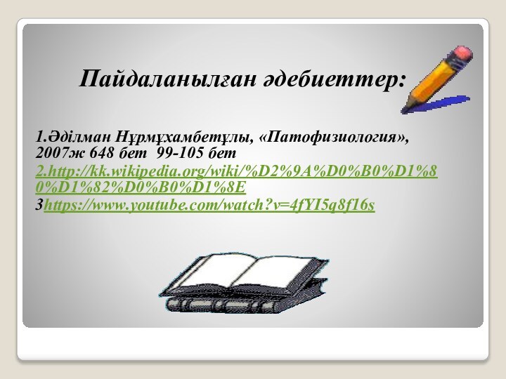 Пайдаланылған әдебиеттер:1.Әділман Нұрмұхамбетұлы, «Патофизиология», 2007ж 648 бет 99-105 бет2.http://kk.wikipedia.org/wiki/%D2%9A%D0%B0%D1%80%D1%82%D0%B0%D1%8E3https://www.youtube.com/watch?v=4fYI5q8f16s