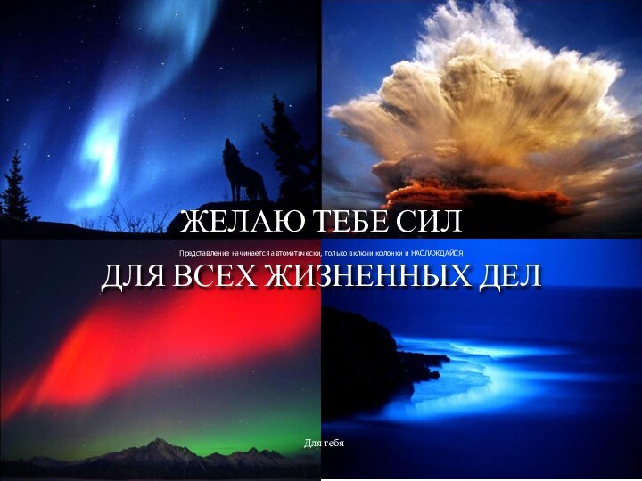 ЖЕЛАЮ ТЕБЕ СИЛ ДЛЯ ВСЕХ ЖИЗНЕННЫХ ДЕЛПредставление начинается автоматически, только включи колонки и НАСЛАЖДАЙСЯДля тебя