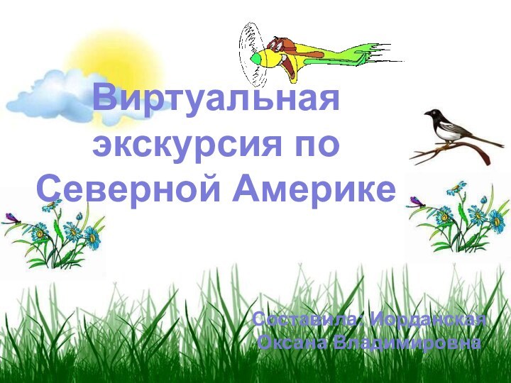 Виртуальная экскурсия по Северной Америке Составила: Иорданская Оксана Владимировна