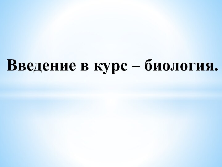 Введение в курс – биология.