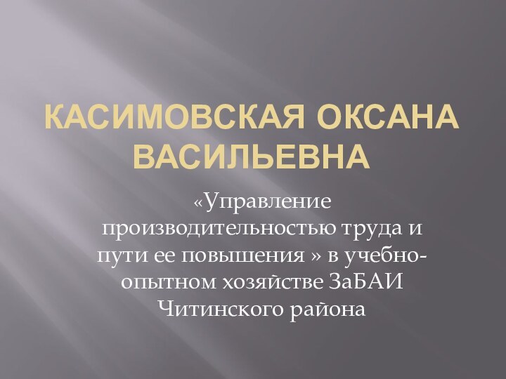 КАСИМОВСКАЯ ОКСАНА ВАСИЛЬЕВНА«Управление производительностью труда и пути ее повышения » в учебно-опытном хозяйстве ЗаБАИ Читинского района