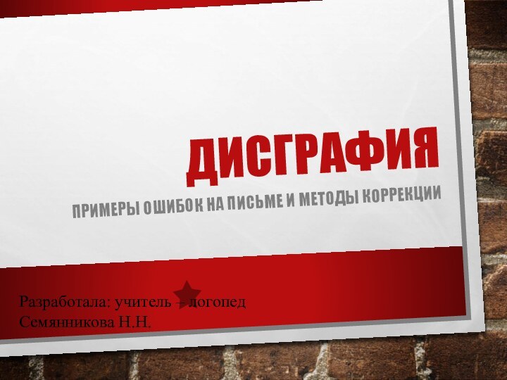 Разработала: учитель – логопед Семянникова Н.Н.ПРИМЕРЫ ОШИБОК НА ПИСЬМЕ И МЕТОДЫ КОРРЕКЦИИДИСГРАФИЯ