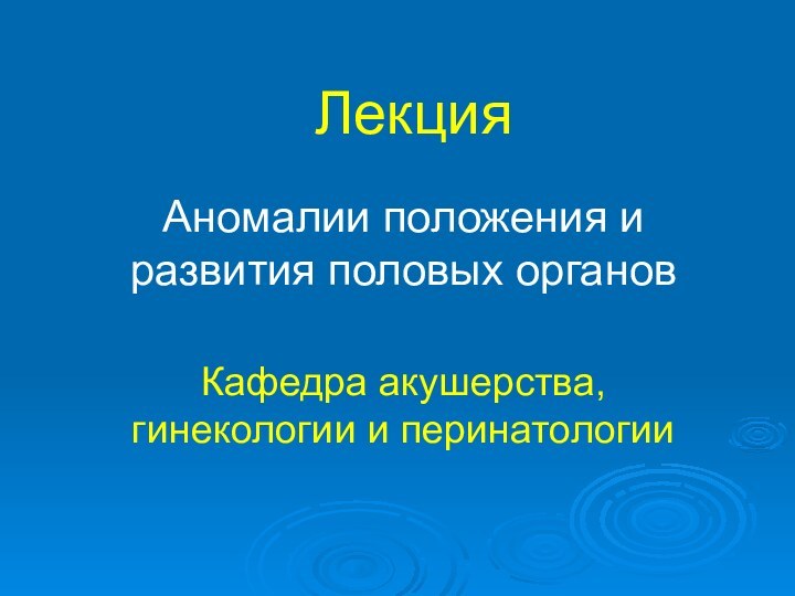 ЛекцияАномалии положения и развития половых органовКафедра акушерства, гинекологии и перинатологии