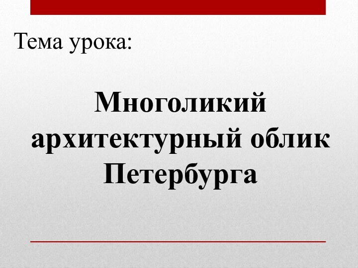 Тема урока:Многоликий архитектурный облик Петербурга