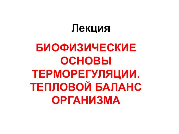 ЛекцияБИОФИЗИЧЕСКИЕ ОСНОВЫ ТЕРМОРЕГУЛЯЦИИ.  ТЕПЛОВОЙ БАЛАНС ОРГАНИЗМА