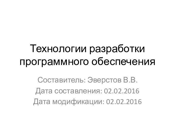 Технологии разработки программного обеспеченияСоставитель: Эверстов В.В.Дата составления: 02.02.2016Дата модификации: 02.02.2016