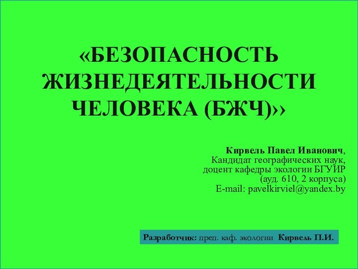 «БЕЗОПАСНОСТЬ ЖИЗНЕДЕЯТЕЛЬНОСТИ ЧЕЛОВЕКА (БЖЧ)››Кирвель Павел Иванович, Кандидат географических наук, доцент кафедры экологии