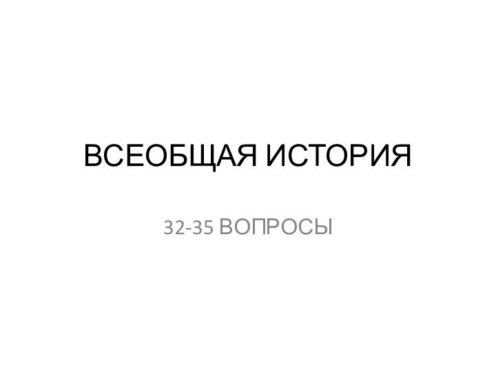 ВСЕОБЩАЯ ИСТОРИЯ32-35 ВОПРОСЫ