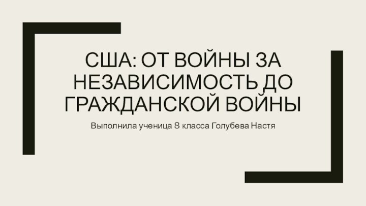 США: ОТ ВОЙНЫ ЗА НЕЗАВИСИМОСТЬ ДО ГРАЖДАНСКОЙ ВОЙНЫВыполнила ученица 8 класса Голубева Настя