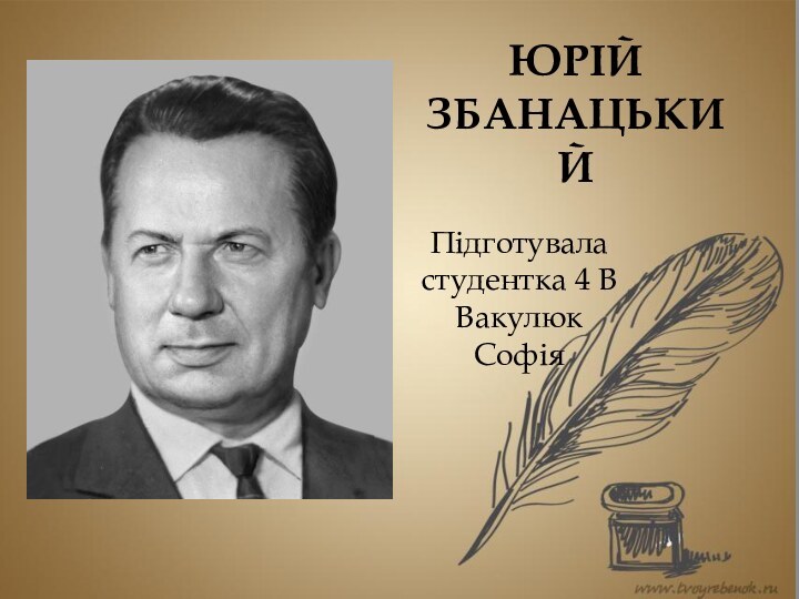 ЮРІЙ ЗБАНАЦЬКИЙПідготувала  студентка 4 В Вакулюк Софія