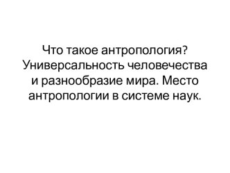 Универсальность человечества и разнообразие мира. Место антропологии в системе наук. (Лекция 1)