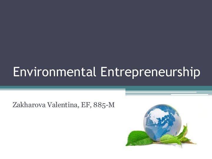 Environmental EntrepreneurshipZakharova Valentina, EF, 885-M