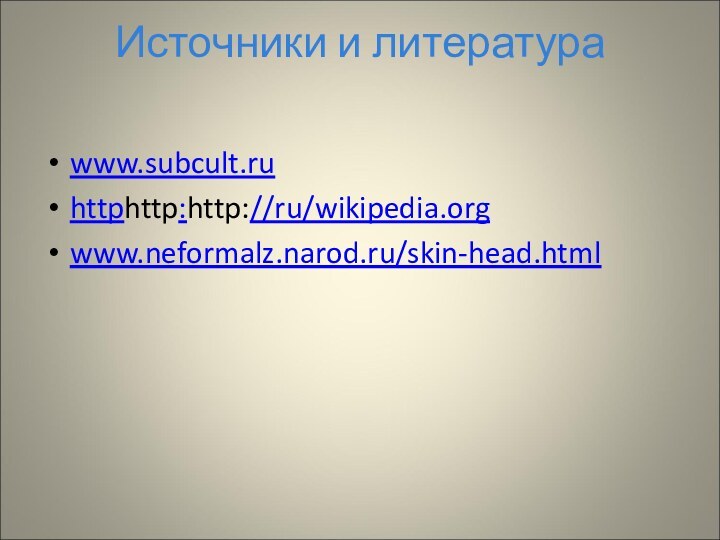 Источники и литератураwww.subcult.ruhttphttp:http://ru/wikipedia.orgwww.neformalz.narod.ru/skin-head.html