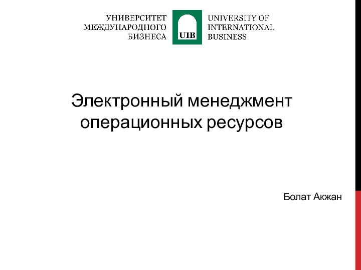 Электронный менеджмент операционных ресурсовБолат Акжан