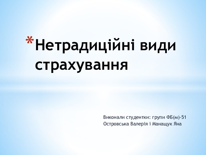 Виконали студентки: групи ФБ(м)-51Островська Валерія і Манащук ЯнаНетрадиційні види страхування