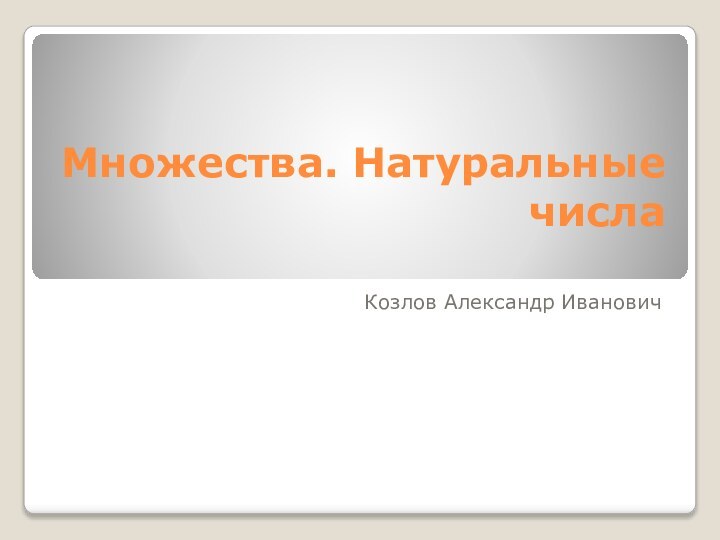 Множества. Натуральные числа Козлов Александр Иванович