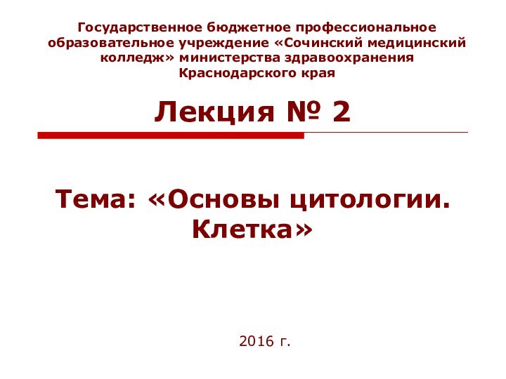 Лекция № 2Тема: «Основы цитологии. Клетка» 2016 г. Государственное бюджетное профессиональное образовательное