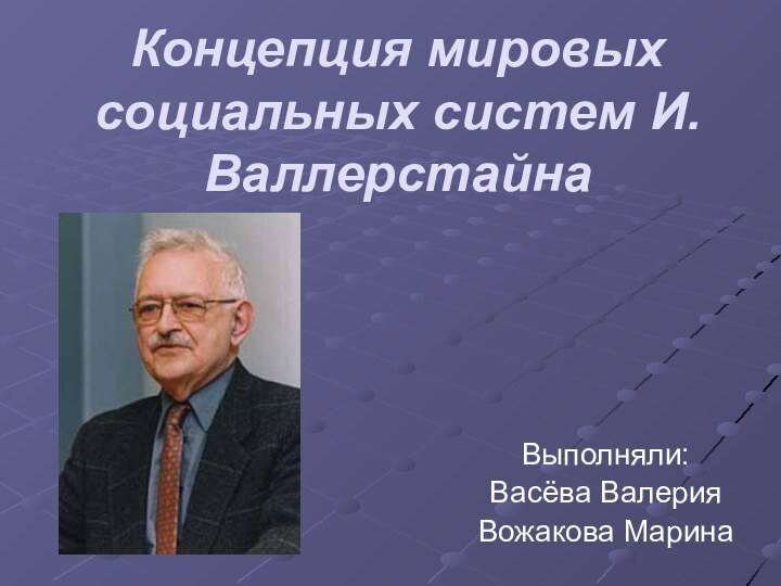 Концепция мировых социальных систем И. Валлерстайна Выполняли:Васёва ВалерияВожакова Марина