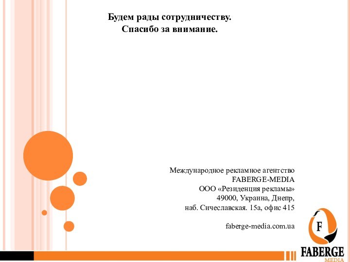 Будем рады сотрудничеству.Спасибо за внимание.Международное рекламное агентство FABERGE-MEDIAООО «Резиденция рекламы» 49000, Украина,